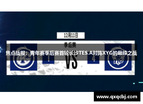 焦点战报：青年赛季后赛首轮长沙TES.A对阵XYG的巅峰之战