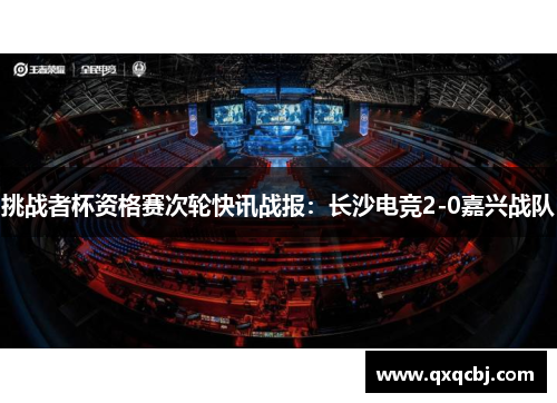 挑战者杯资格赛次轮快讯战报：长沙电竞2-0嘉兴战队