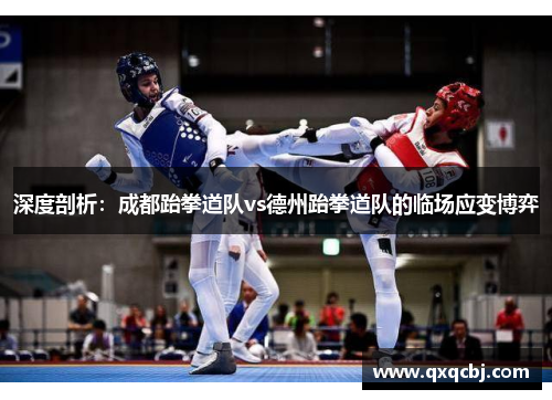 深度剖析：成都跆拳道队vs德州跆拳道队的临场应变博弈